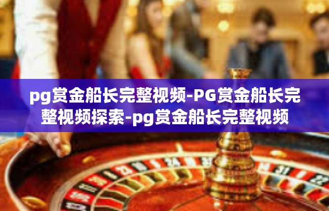 pg赏金船长完整视频-PG赏金船长完整视频探索-pg赏金船长完整视频