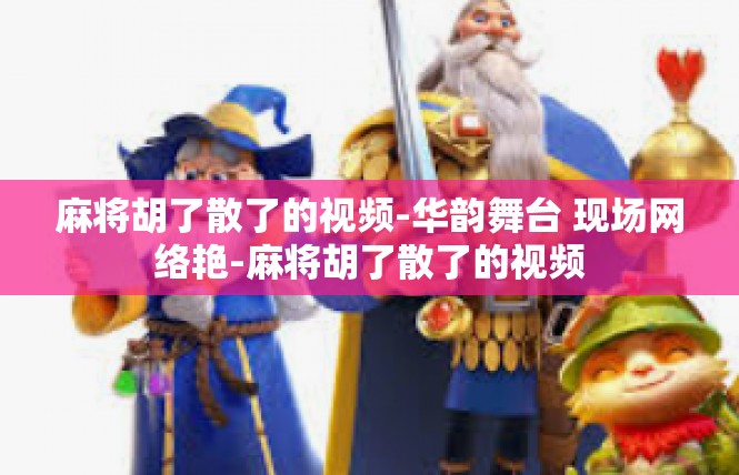 麻将胡了散了的视频-华韵舞台 现场网络艳-麻将胡了散了的视频