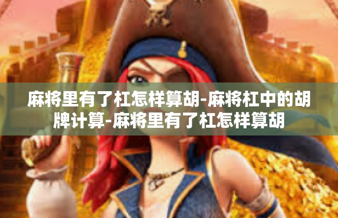 麻将里有了杠怎样算胡-麻将杠中的胡牌计算-麻将里有了杠怎样算胡