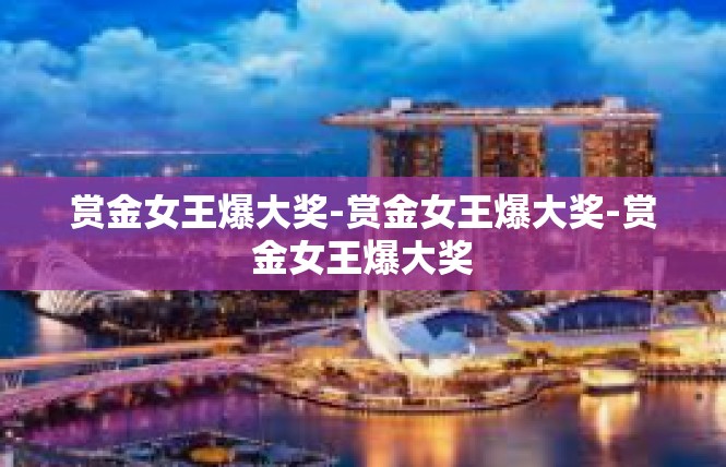 赏金女王爆大奖-赏金女王爆大奖-赏金女王爆大奖