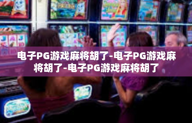 电子PG游戏麻将胡了-电子PG游戏麻将胡了-电子PG游戏麻将胡了