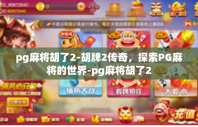 pg麻将胡了2-胡牌2传奇，探索PG麻将的世界-pg麻将胡了2