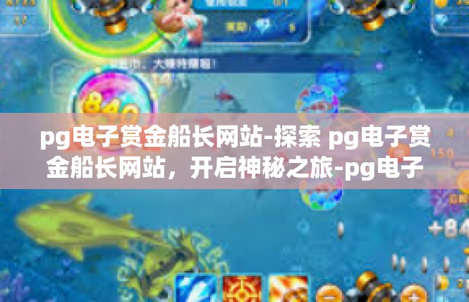 pg电子赏金船长网站-探索 pg电子赏金船长网站，开启神秘之旅-pg电子赏金船长网站