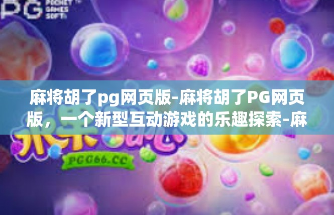 麻将胡了pg网页版-麻将胡了PG网页版，一个新型互动游戏的乐趣探索-麻将胡了pg网页版