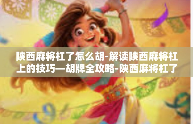 陕西麻将杠了怎么胡-解读陕西麻将杠上的技巧—胡牌全攻略-陕西麻将杠了怎么胡