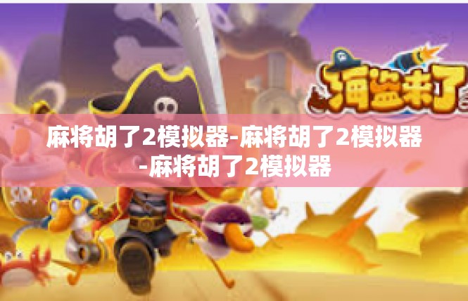 麻将胡了2模拟器-麻将胡了2模拟器-麻将胡了2模拟器