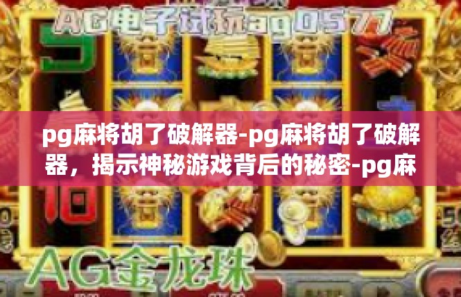 pg麻将胡了破解器-pg麻将胡了破解器，揭示神秘游戏背后的秘密-pg麻将胡了破解器