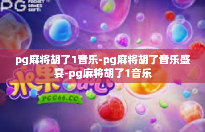 pg麻将胡了1音乐-pg麻将胡了音乐盛宴-pg麻将胡了1音乐