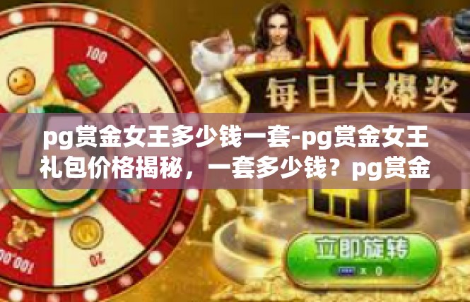 pg赏金女王多少钱一套-pg赏金女王礼包价格揭秘，一套多少钱？pg赏金女王多少钱一套
