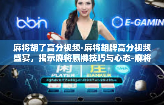 麻将胡了高分视频-麻将胡牌高分视频盛宴，揭示麻将赢牌技巧与心态-麻将胡了高分视频