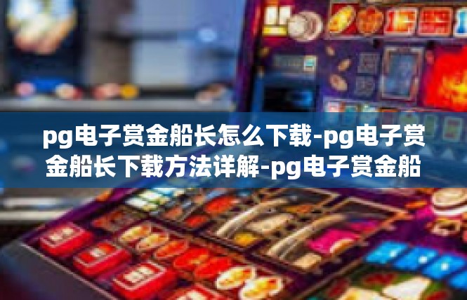 pg电子赏金船长怎么下载-pg电子赏金船长下载方法详解-pg电子赏金船长怎么下载