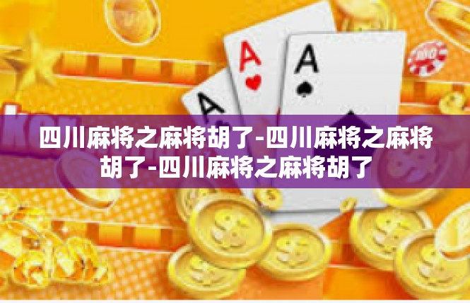 四川麻将之麻将胡了-四川麻将之麻将胡了-四川麻将之麻将胡了