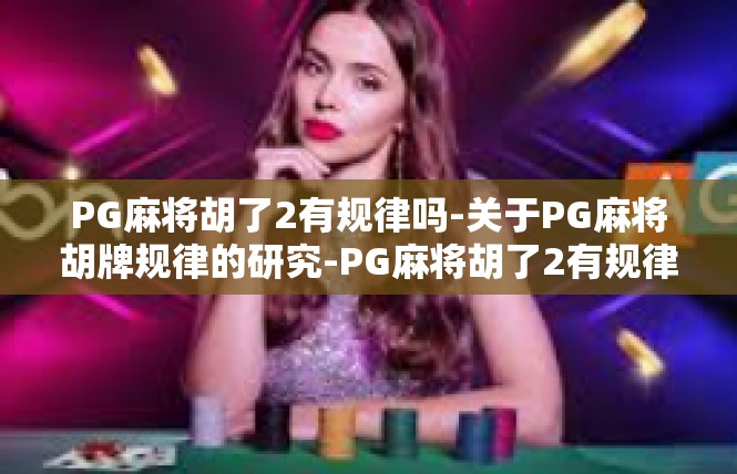 PG麻将胡了2有规律吗-关于PG麻将胡牌规律的研究-PG麻将胡了2有规律吗
