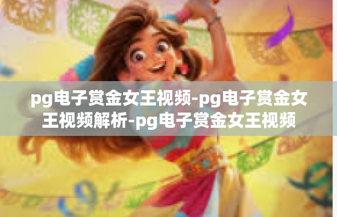 pg电子赏金女王视频-pg电子赏金女王视频解析-pg电子赏金女王视频