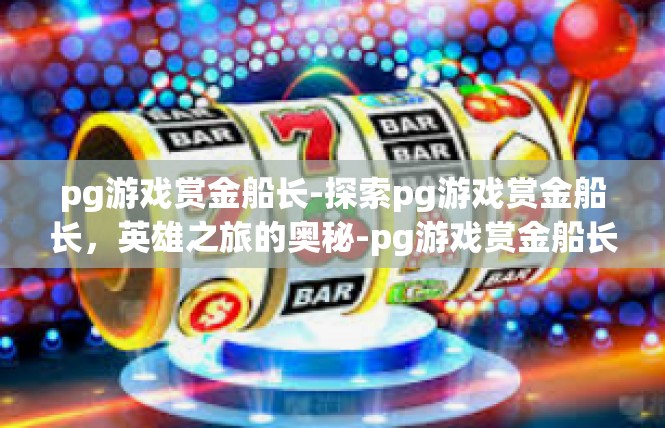 pg游戏赏金船长-探索pg游戏赏金船长，英雄之旅的奥秘-pg游戏赏金船长