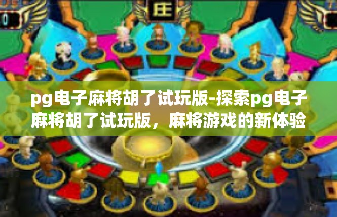 pg电子麻将胡了试玩版-探索pg电子麻将胡了试玩版，麻将游戏的新体验-pg电子麻将胡了试玩版