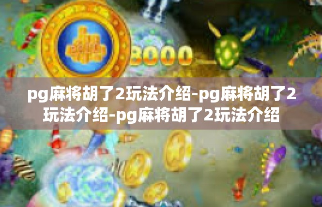 pg麻将胡了2玩法介绍-pg麻将胡了2玩法介绍-pg麻将胡了2玩法介绍