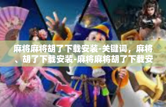 麻将麻将胡了下载安装-关键词，麻将、胡了下载安装-麻将麻将胡了下载安装