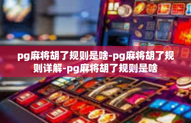 pg麻将胡了规则是啥-pg麻将胡了规则详解-pg麻将胡了规则是啥