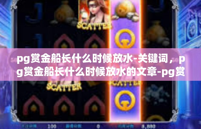 pg赏金船长什么时候放水-关键词，pg赏金船长什么时候放水的文章-pg赏金船长什么时候放水