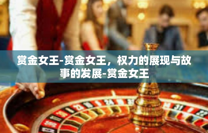 赏金女王-赏金女王，权力的展现与故事的发展-赏金女王