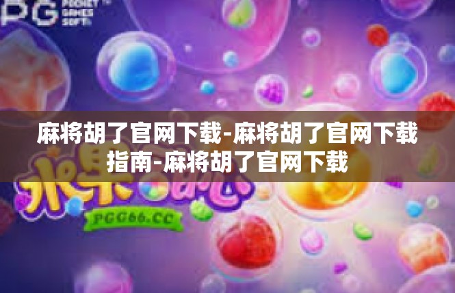 麻将胡了官网下载-麻将胡了官网下载指南-麻将胡了官网下载