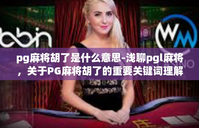 pg麻将胡了是什么意思-浅聊pgl麻将，关于PG麻将胡了的重要关键词理解-pg麻将胡了是什么意思