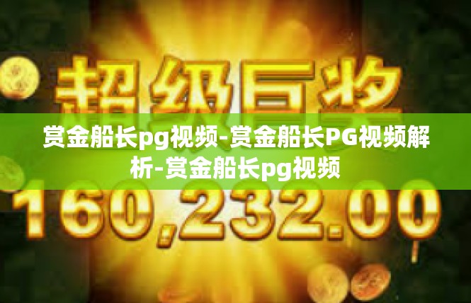 赏金船长pg视频-赏金船长PG视频解析-赏金船长pg视频