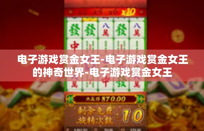 电子游戏赏金女王-电子游戏赏金女王的神奇世界-电子游戏赏金女王