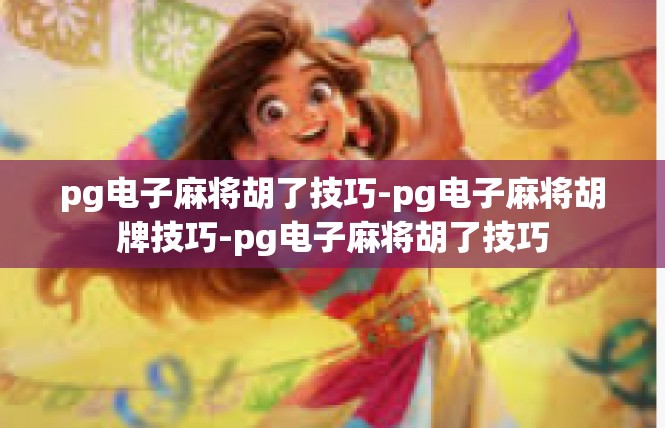 pg电子麻将胡了技巧-pg电子麻将胡牌技巧-pg电子麻将胡了技巧