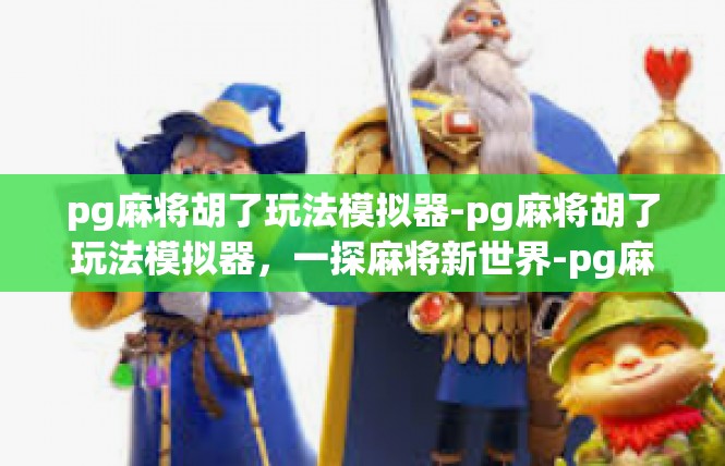 pg麻将胡了玩法模拟器-pg麻将胡了玩法模拟器，一探麻将新世界-pg麻将胡了玩法模拟器