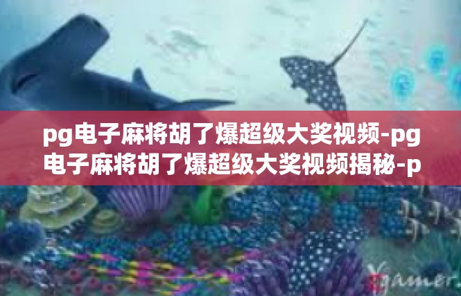 pg电子麻将胡了爆超级大奖视频-pg电子麻将胡了爆超级大奖视频揭秘-pg电子麻将胡了爆超级大奖视频