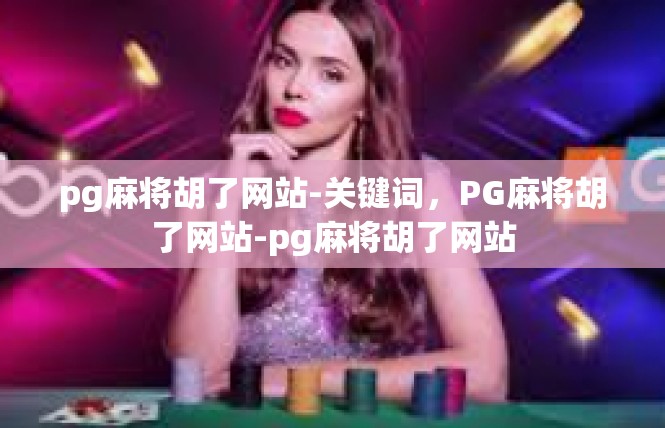 pg麻将胡了网站-关键词，PG麻将胡了网站-pg麻将胡了网站