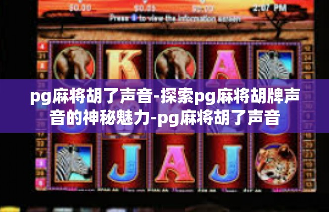 pg麻将胡了声音-探索pg麻将胡牌声音的神秘魅力-pg麻将胡了声音