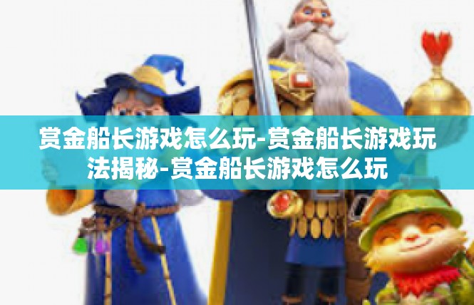 赏金船长游戏怎么玩-赏金船长游戏玩法揭秘-赏金船长游戏怎么玩