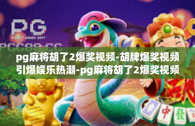 pg麻将胡了2爆奖视频-胡牌爆奖视频引爆娱乐热潮-pg麻将胡了2爆奖视频