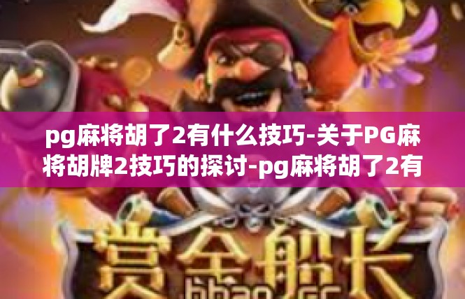 pg麻将胡了2有什么技巧-关于PG麻将胡牌2技巧的探讨-pg麻将胡了2有什么技巧