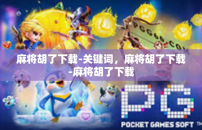 麻将胡了下载-关键词，麻将胡了下载-麻将胡了下载