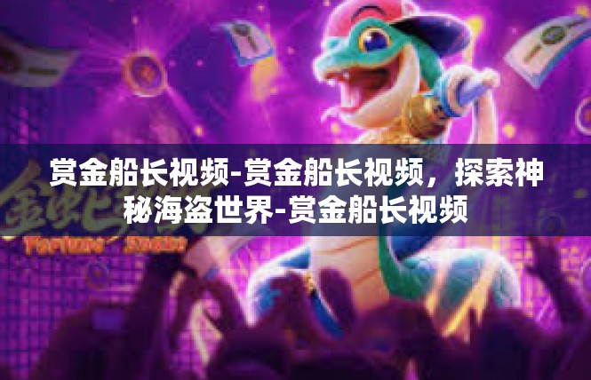 赏金船长视频-赏金船长视频，探索神秘海盗世界-赏金船长视频