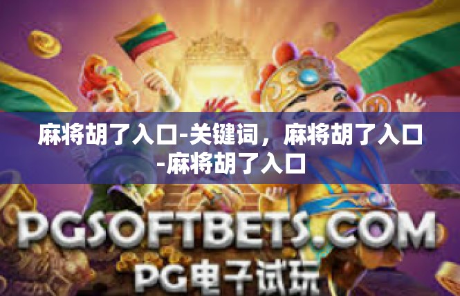 麻将胡了入口-关键词，麻将胡了入口-麻将胡了入口