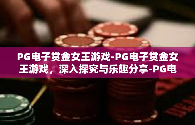 PG电子赏金女王游戏-PG电子赏金女王游戏，深入探究与乐趣分享-PG电子赏金女王游戏