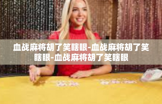 血战麻将胡了笑瞎眼-血战麻将胡了笑瞎眼-血战麻将胡了笑瞎眼