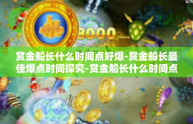 赏金船长什么时间点好爆-赏金船长最佳爆点时间探究-赏金船长什么时间点好爆