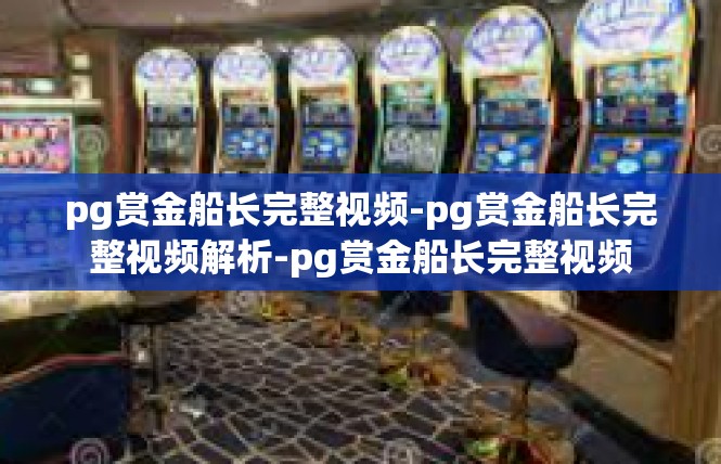 pg赏金船长完整视频-pg赏金船长完整视频解析-pg赏金船长完整视频