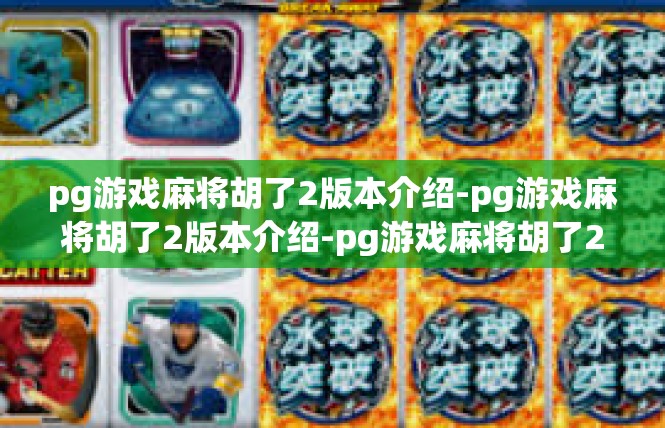 pg游戏麻将胡了2版本介绍-pg游戏麻将胡了2版本介绍-pg游戏麻将胡了2版本介绍
