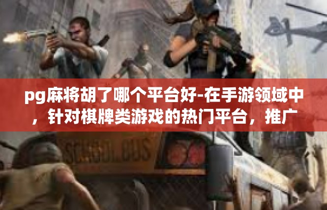 pg麻将胡了哪个平台好-在手游领域中，针对棋牌类游戏的热门平台，推广一优质产品—pg麻将，本篇文章将从以下几个关键词展开讲述该平台的优点以及其在选择游戏平台方面的策略。pg麻将胡了哪个平台好