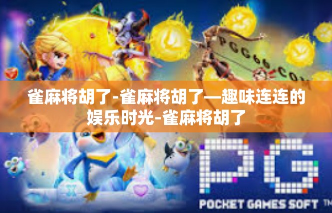 雀麻将胡了-雀麻将胡了—趣味连连的娱乐时光-雀麻将胡了
