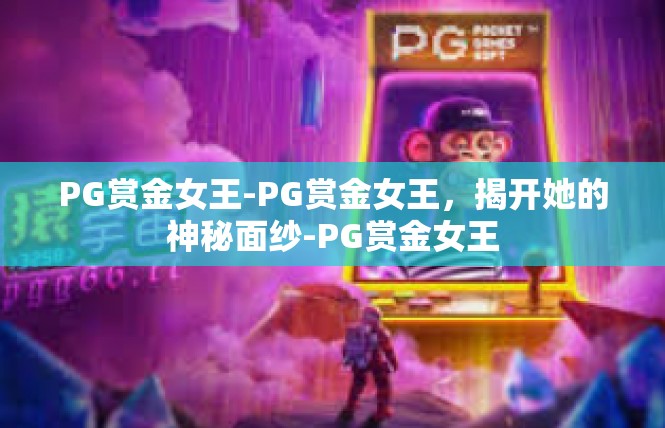 PG赏金女王-PG赏金女王，揭开她的神秘面纱-PG赏金女王