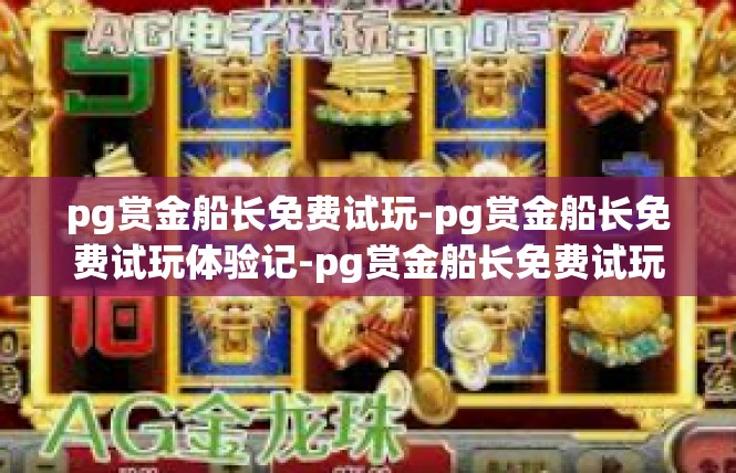 pg赏金船长免费试玩-pg赏金船长免费试玩体验记-pg赏金船长免费试玩
