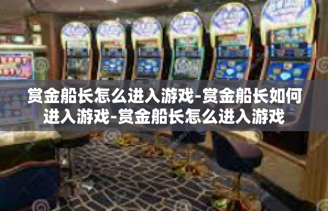 赏金船长怎么进入游戏-赏金船长如何进入游戏-赏金船长怎么进入游戏